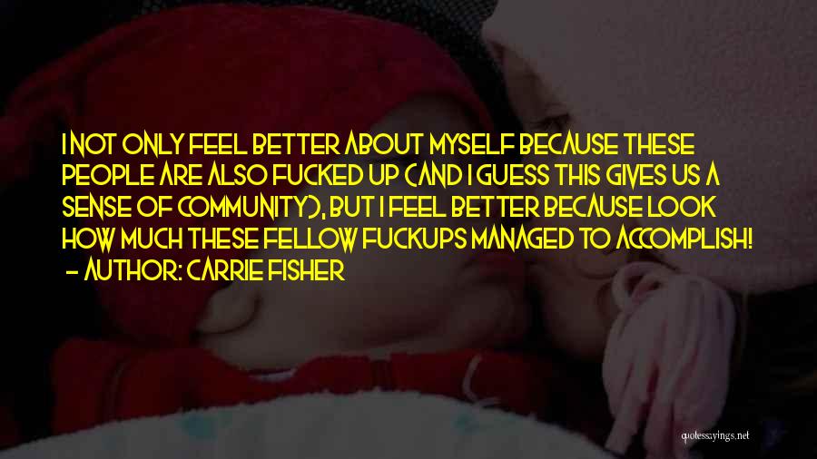 Carrie Fisher Quotes: I Not Only Feel Better About Myself Because These People Are Also Fucked Up (and I Guess This Gives Us
