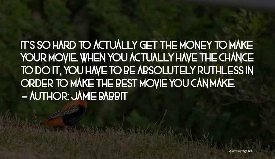 Jamie Babbit Quotes: It's So Hard To Actually Get The Money To Make Your Movie. When You Actually Have The Chance To Do