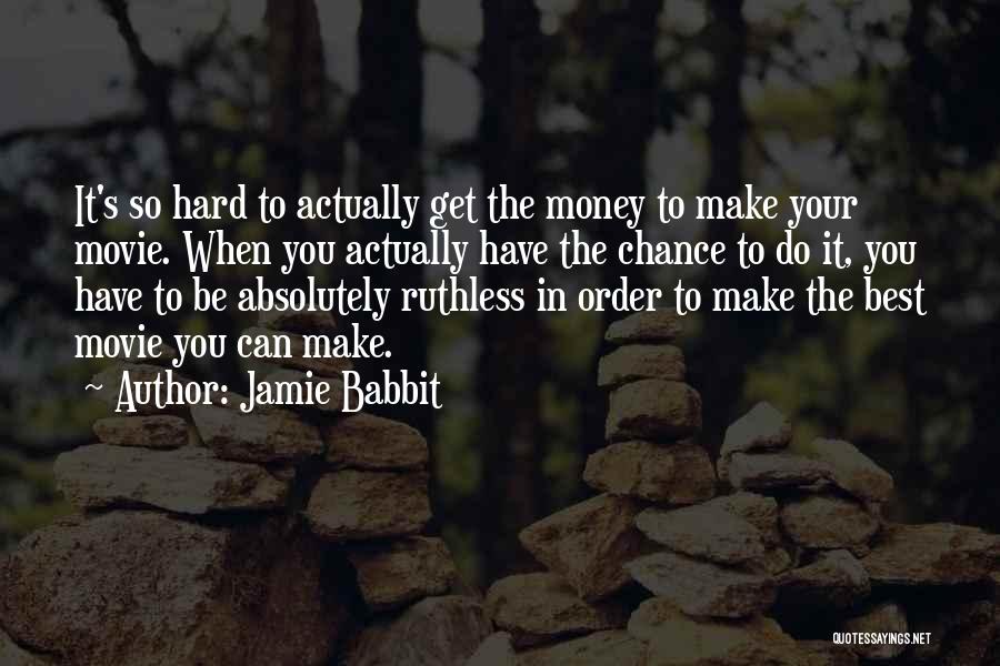 Jamie Babbit Quotes: It's So Hard To Actually Get The Money To Make Your Movie. When You Actually Have The Chance To Do