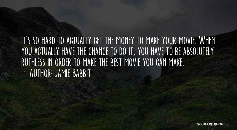 Jamie Babbit Quotes: It's So Hard To Actually Get The Money To Make Your Movie. When You Actually Have The Chance To Do