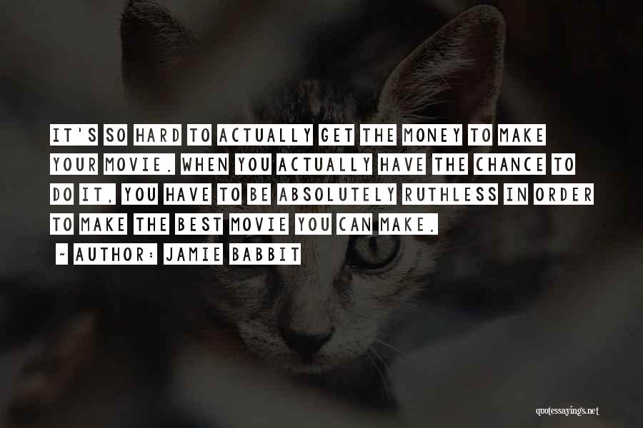 Jamie Babbit Quotes: It's So Hard To Actually Get The Money To Make Your Movie. When You Actually Have The Chance To Do