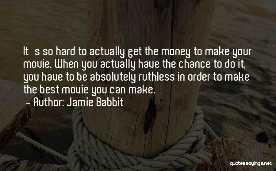Jamie Babbit Quotes: It's So Hard To Actually Get The Money To Make Your Movie. When You Actually Have The Chance To Do