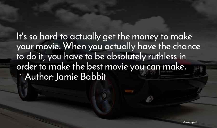 Jamie Babbit Quotes: It's So Hard To Actually Get The Money To Make Your Movie. When You Actually Have The Chance To Do