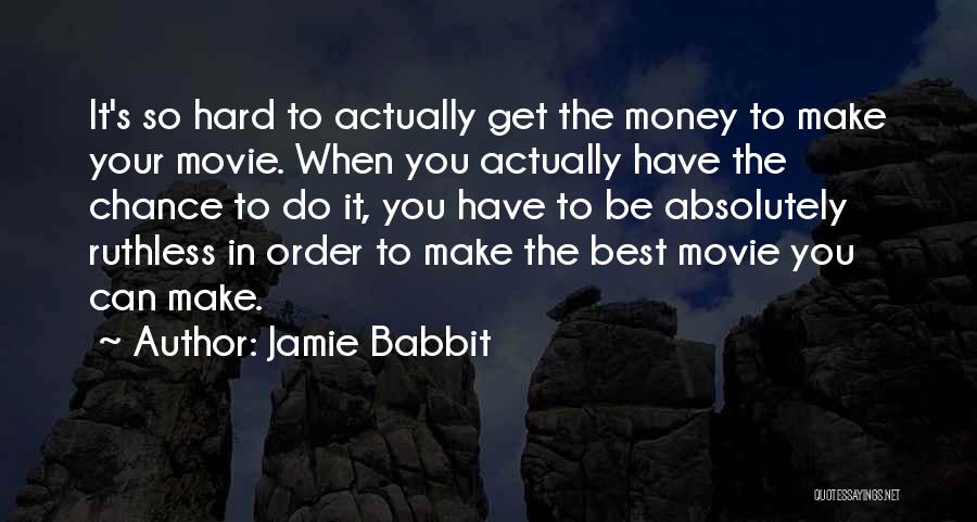 Jamie Babbit Quotes: It's So Hard To Actually Get The Money To Make Your Movie. When You Actually Have The Chance To Do