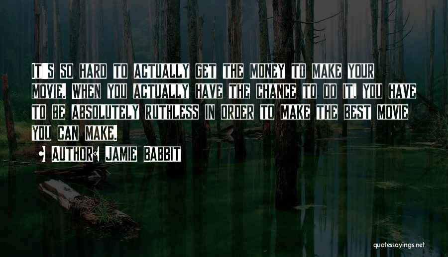 Jamie Babbit Quotes: It's So Hard To Actually Get The Money To Make Your Movie. When You Actually Have The Chance To Do