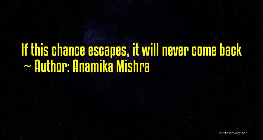 Anamika Mishra Quotes: If This Chance Escapes, It Will Never Come Back