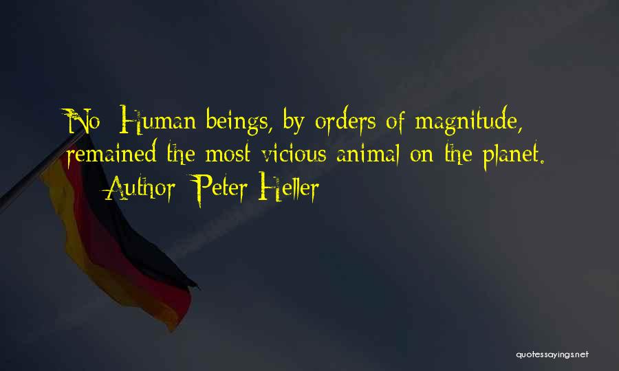 Peter Heller Quotes: No: Human Beings, By Orders Of Magnitude, Remained The Most Vicious Animal On The Planet.