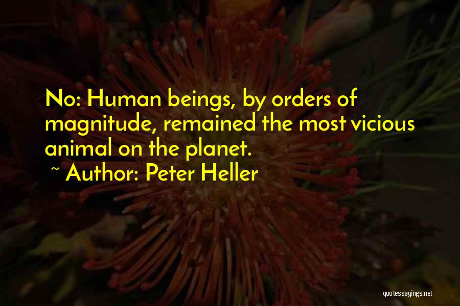 Peter Heller Quotes: No: Human Beings, By Orders Of Magnitude, Remained The Most Vicious Animal On The Planet.