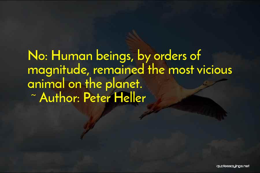 Peter Heller Quotes: No: Human Beings, By Orders Of Magnitude, Remained The Most Vicious Animal On The Planet.