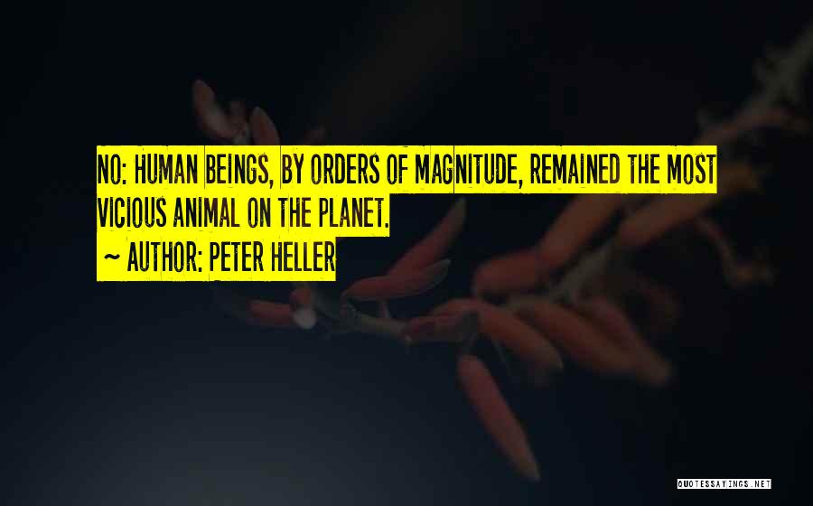 Peter Heller Quotes: No: Human Beings, By Orders Of Magnitude, Remained The Most Vicious Animal On The Planet.