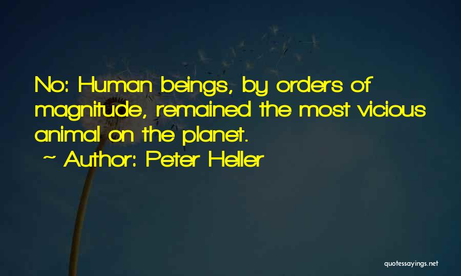 Peter Heller Quotes: No: Human Beings, By Orders Of Magnitude, Remained The Most Vicious Animal On The Planet.