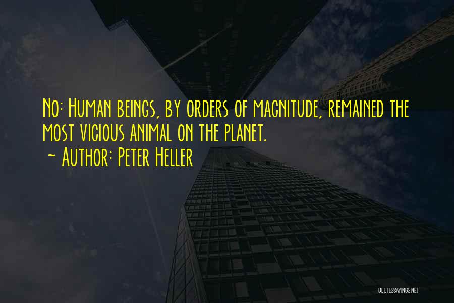 Peter Heller Quotes: No: Human Beings, By Orders Of Magnitude, Remained The Most Vicious Animal On The Planet.