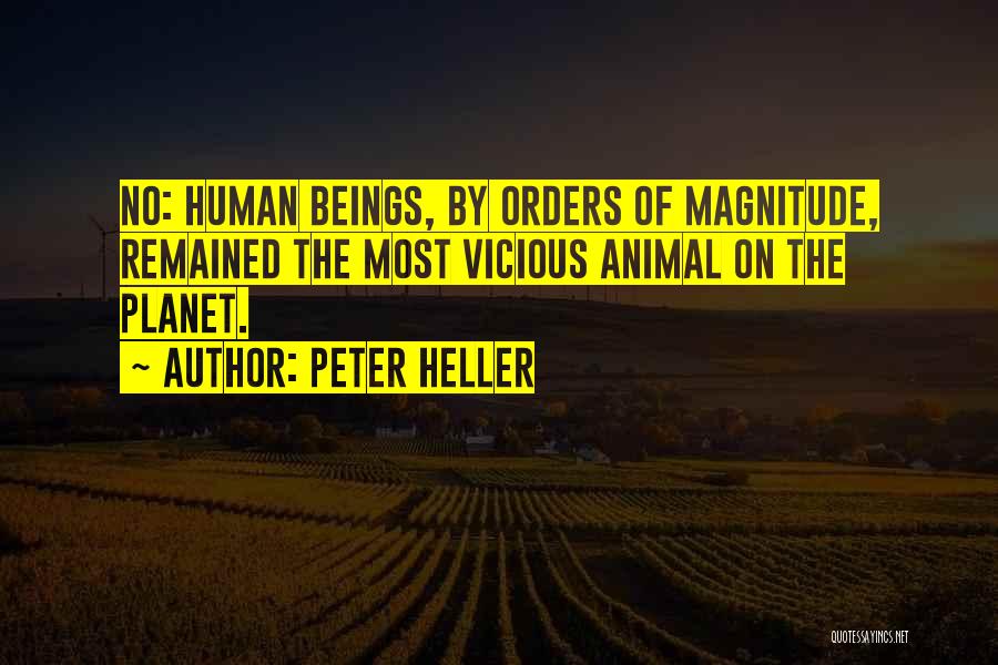 Peter Heller Quotes: No: Human Beings, By Orders Of Magnitude, Remained The Most Vicious Animal On The Planet.