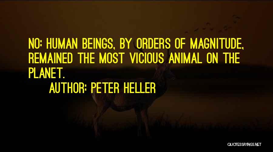 Peter Heller Quotes: No: Human Beings, By Orders Of Magnitude, Remained The Most Vicious Animal On The Planet.