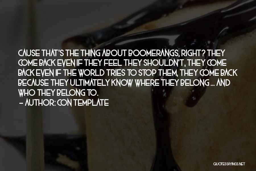 Con Template Quotes: Cause That's The Thing About Boomerangs, Right? They Come Back Even If They Feel They Shouldn't, They Come Back Even