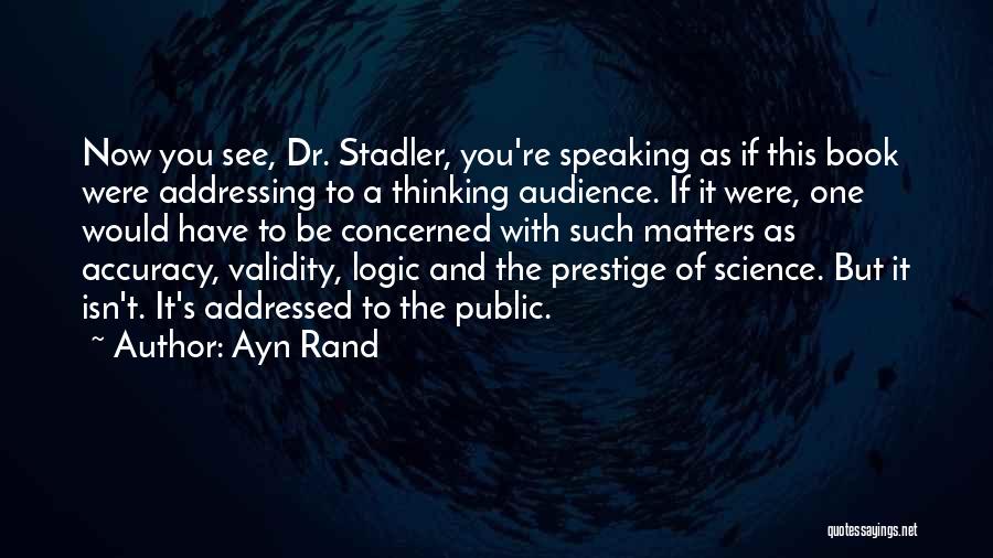 Ayn Rand Quotes: Now You See, Dr. Stadler, You're Speaking As If This Book Were Addressing To A Thinking Audience. If It Were,