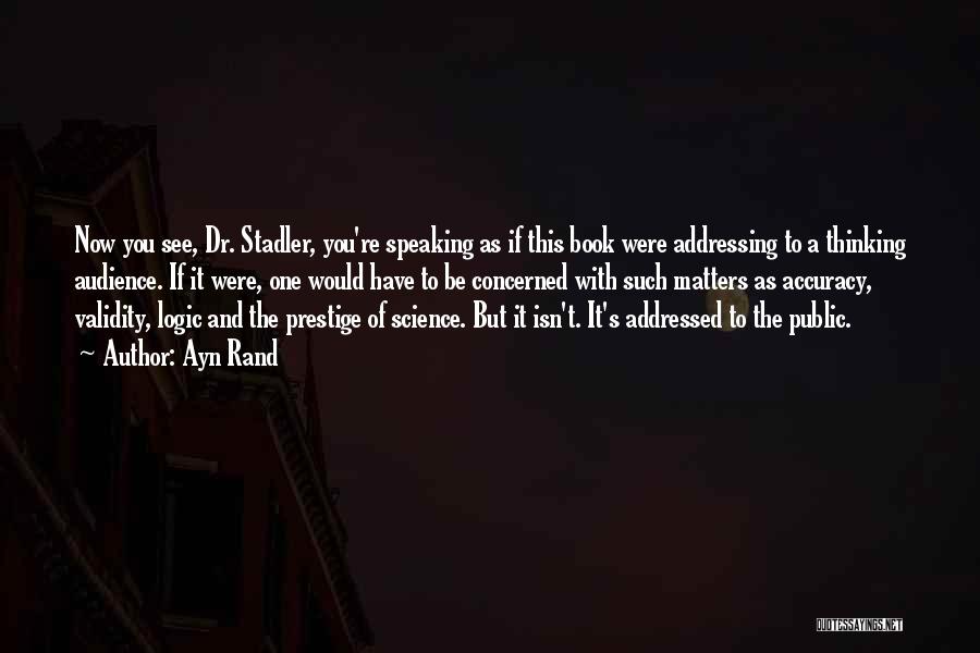 Ayn Rand Quotes: Now You See, Dr. Stadler, You're Speaking As If This Book Were Addressing To A Thinking Audience. If It Were,