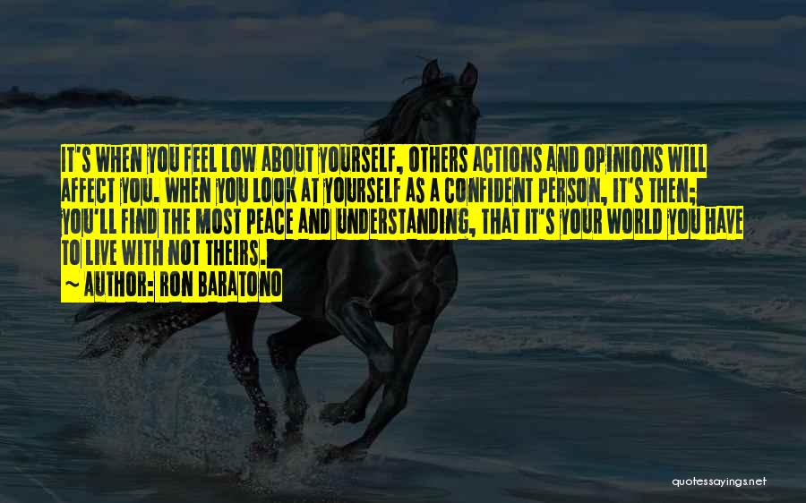 Ron Baratono Quotes: It's When You Feel Low About Yourself, Others Actions And Opinions Will Affect You. When You Look At Yourself As