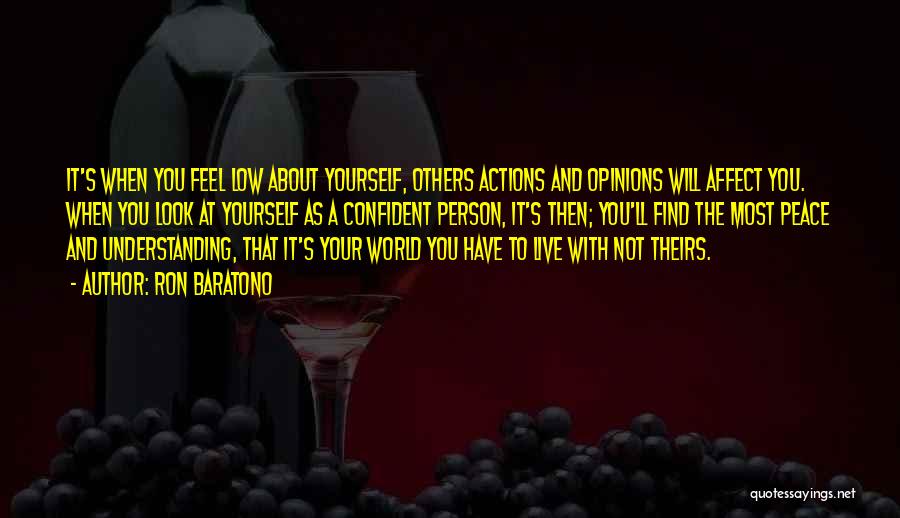 Ron Baratono Quotes: It's When You Feel Low About Yourself, Others Actions And Opinions Will Affect You. When You Look At Yourself As