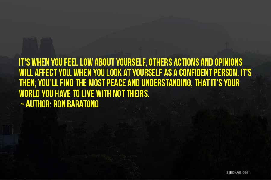 Ron Baratono Quotes: It's When You Feel Low About Yourself, Others Actions And Opinions Will Affect You. When You Look At Yourself As