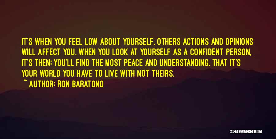 Ron Baratono Quotes: It's When You Feel Low About Yourself, Others Actions And Opinions Will Affect You. When You Look At Yourself As