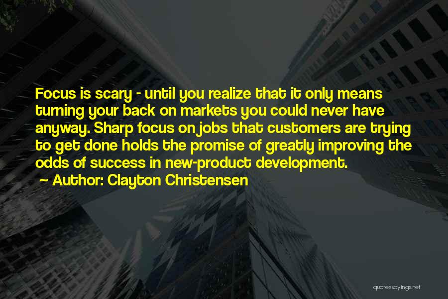 Clayton Christensen Quotes: Focus Is Scary - Until You Realize That It Only Means Turning Your Back On Markets You Could Never Have