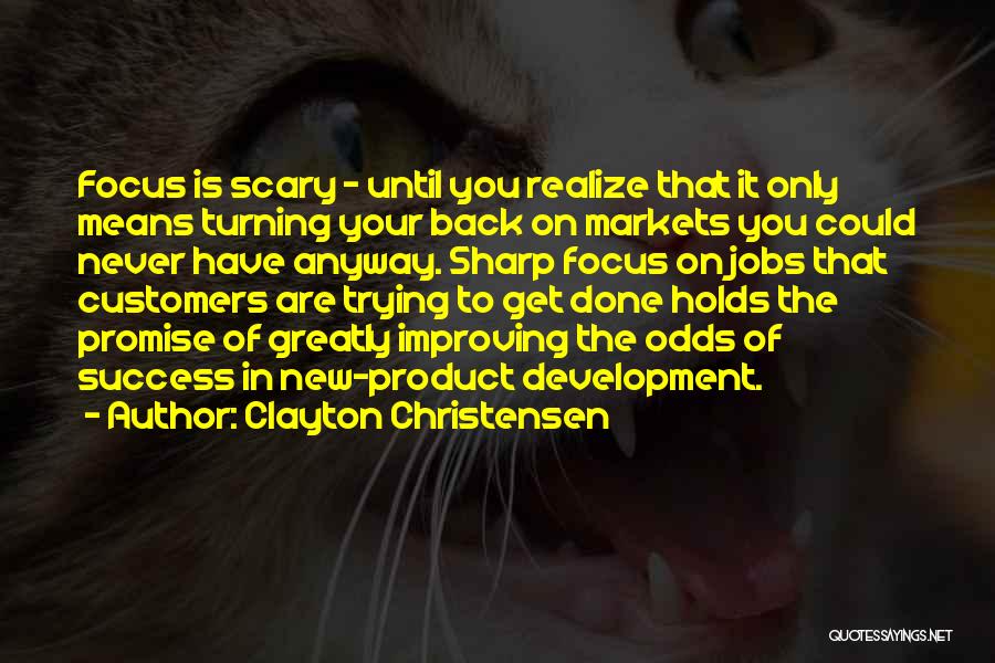 Clayton Christensen Quotes: Focus Is Scary - Until You Realize That It Only Means Turning Your Back On Markets You Could Never Have