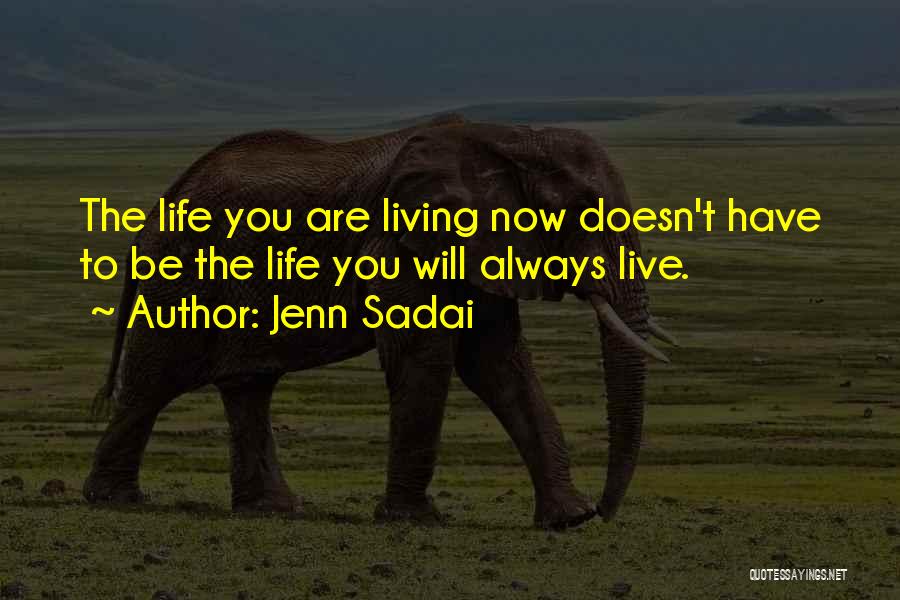 Jenn Sadai Quotes: The Life You Are Living Now Doesn't Have To Be The Life You Will Always Live.