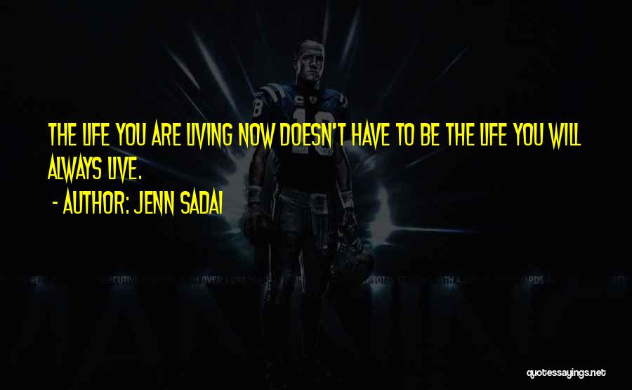 Jenn Sadai Quotes: The Life You Are Living Now Doesn't Have To Be The Life You Will Always Live.