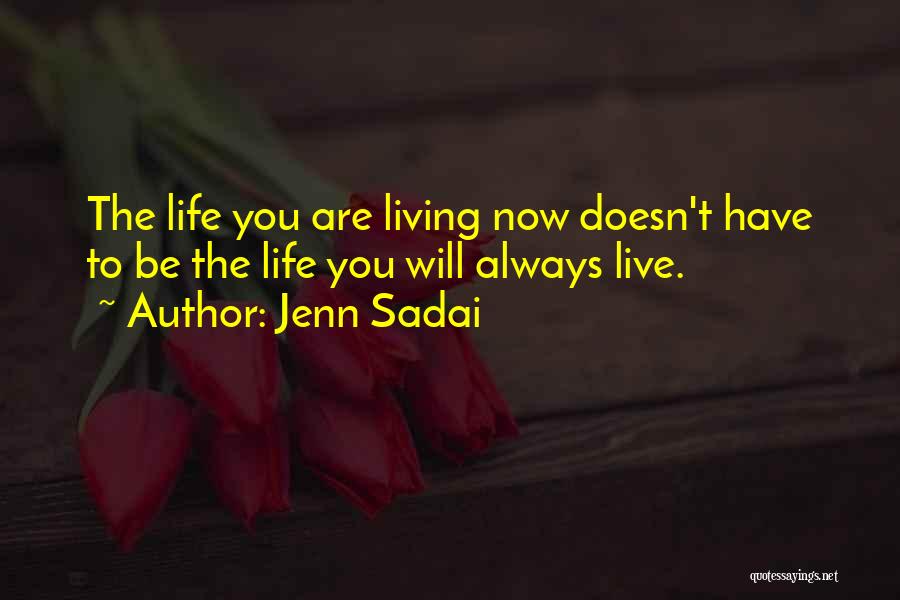 Jenn Sadai Quotes: The Life You Are Living Now Doesn't Have To Be The Life You Will Always Live.