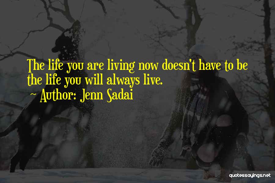 Jenn Sadai Quotes: The Life You Are Living Now Doesn't Have To Be The Life You Will Always Live.