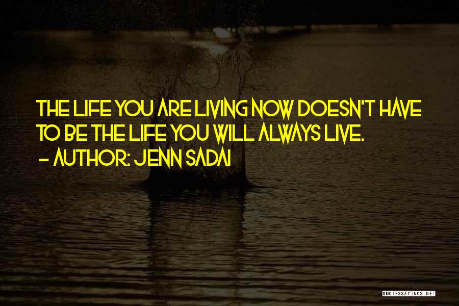 Jenn Sadai Quotes: The Life You Are Living Now Doesn't Have To Be The Life You Will Always Live.