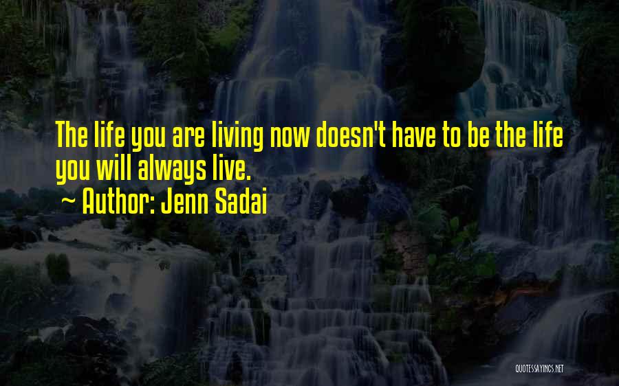 Jenn Sadai Quotes: The Life You Are Living Now Doesn't Have To Be The Life You Will Always Live.
