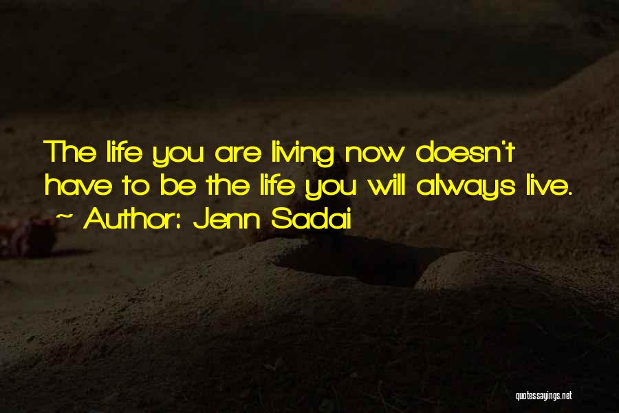 Jenn Sadai Quotes: The Life You Are Living Now Doesn't Have To Be The Life You Will Always Live.