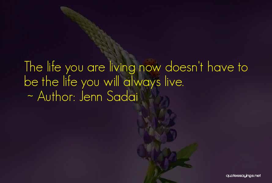 Jenn Sadai Quotes: The Life You Are Living Now Doesn't Have To Be The Life You Will Always Live.