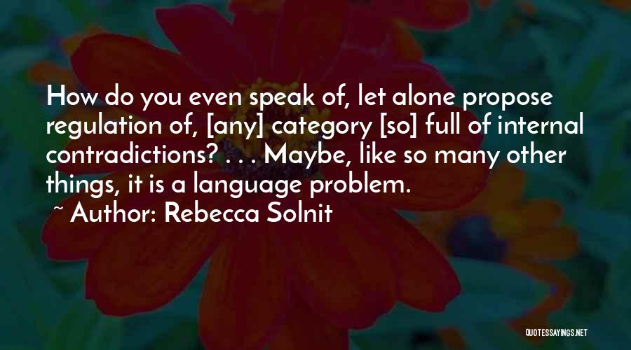 Rebecca Solnit Quotes: How Do You Even Speak Of, Let Alone Propose Regulation Of, [any] Category [so] Full Of Internal Contradictions? . .