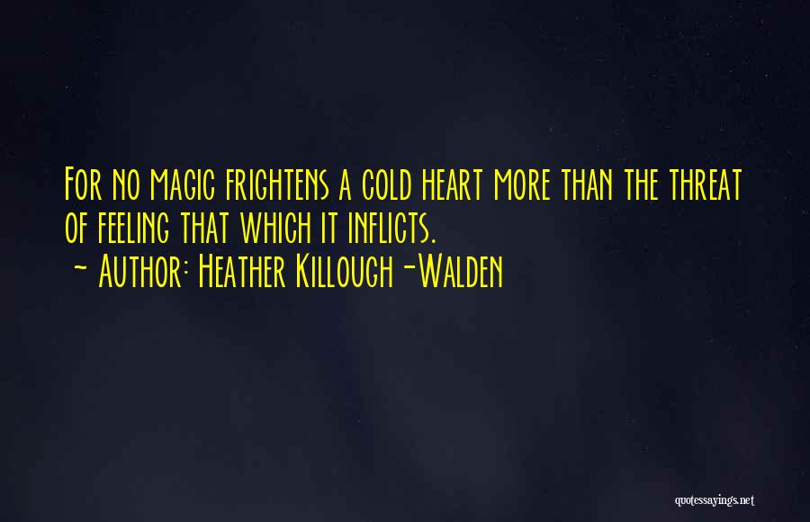 Heather Killough-Walden Quotes: For No Magic Frightens A Cold Heart More Than The Threat Of Feeling That Which It Inflicts.