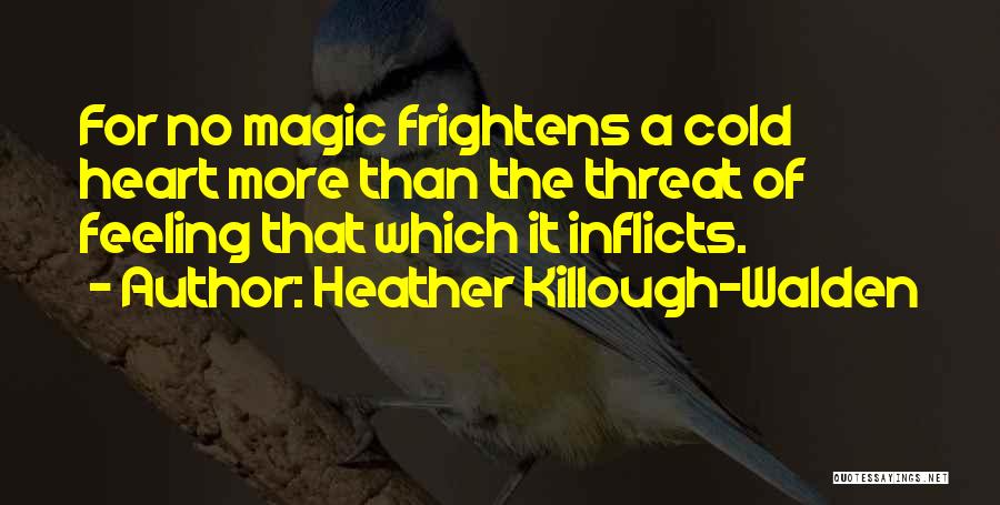 Heather Killough-Walden Quotes: For No Magic Frightens A Cold Heart More Than The Threat Of Feeling That Which It Inflicts.