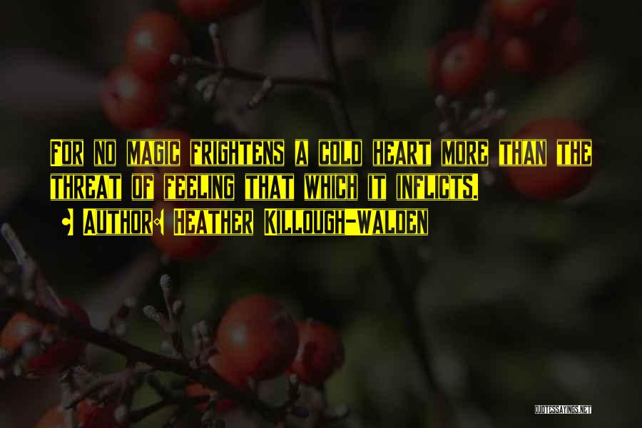 Heather Killough-Walden Quotes: For No Magic Frightens A Cold Heart More Than The Threat Of Feeling That Which It Inflicts.