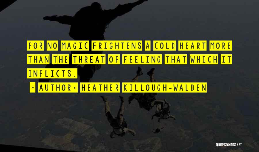 Heather Killough-Walden Quotes: For No Magic Frightens A Cold Heart More Than The Threat Of Feeling That Which It Inflicts.