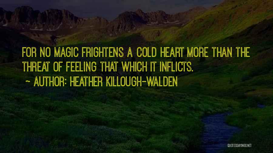 Heather Killough-Walden Quotes: For No Magic Frightens A Cold Heart More Than The Threat Of Feeling That Which It Inflicts.