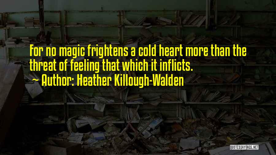 Heather Killough-Walden Quotes: For No Magic Frightens A Cold Heart More Than The Threat Of Feeling That Which It Inflicts.