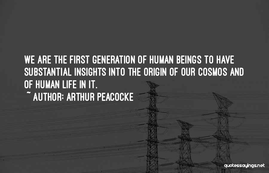 Arthur Peacocke Quotes: We Are The First Generation Of Human Beings To Have Substantial Insights Into The Origin Of Our Cosmos And Of