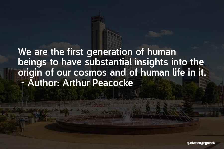 Arthur Peacocke Quotes: We Are The First Generation Of Human Beings To Have Substantial Insights Into The Origin Of Our Cosmos And Of