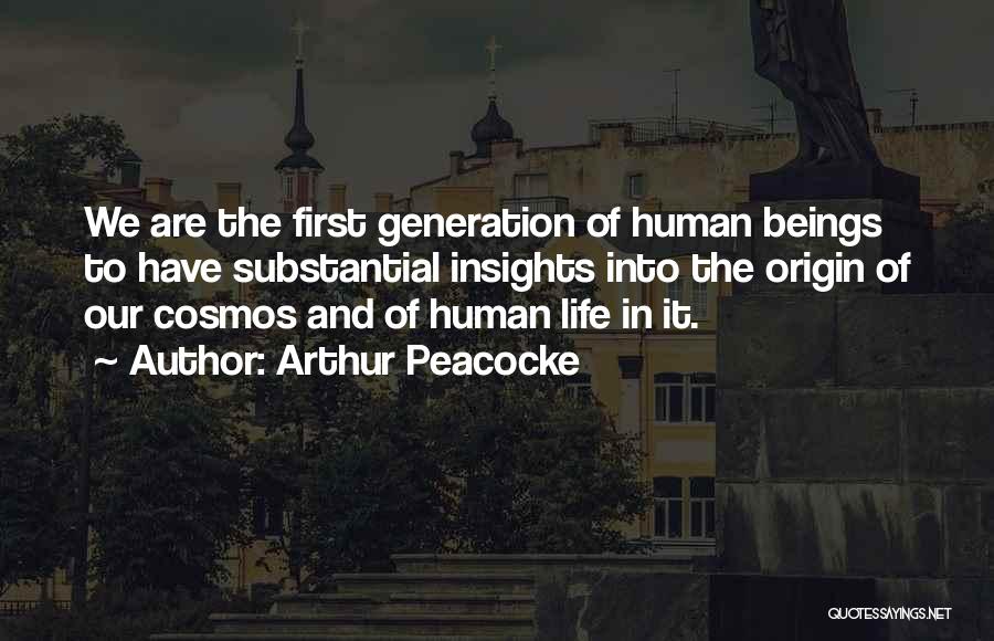 Arthur Peacocke Quotes: We Are The First Generation Of Human Beings To Have Substantial Insights Into The Origin Of Our Cosmos And Of