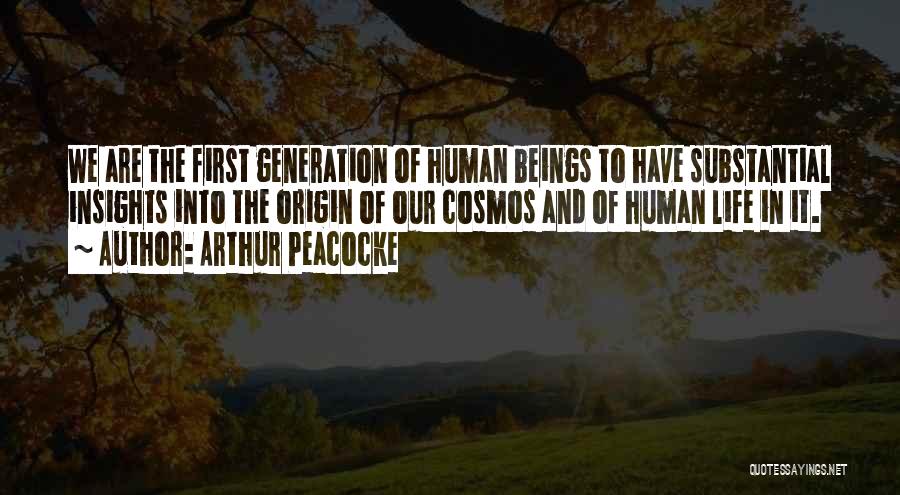 Arthur Peacocke Quotes: We Are The First Generation Of Human Beings To Have Substantial Insights Into The Origin Of Our Cosmos And Of