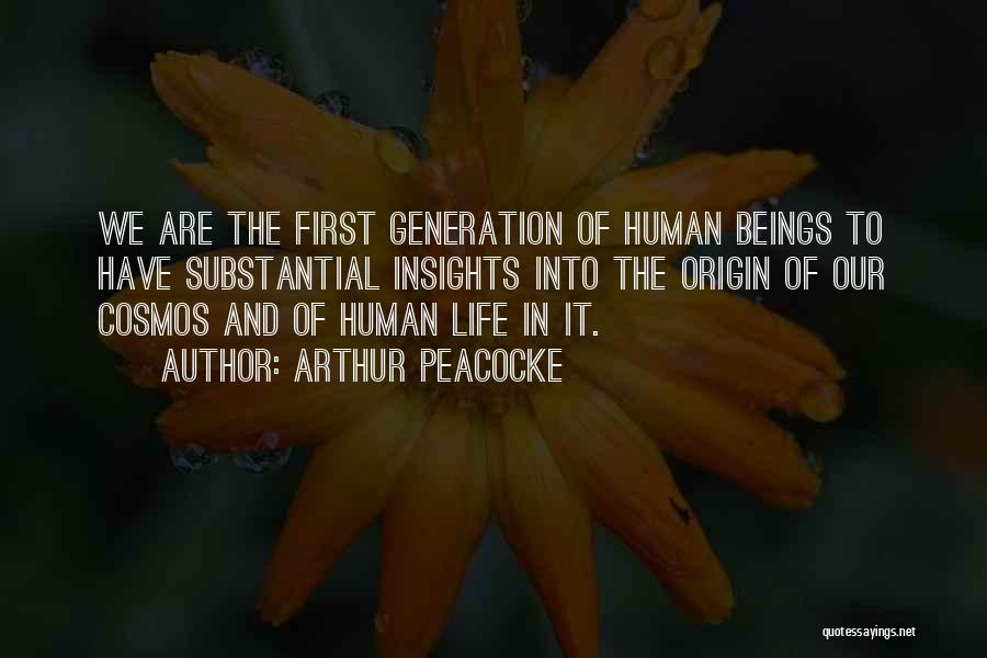 Arthur Peacocke Quotes: We Are The First Generation Of Human Beings To Have Substantial Insights Into The Origin Of Our Cosmos And Of