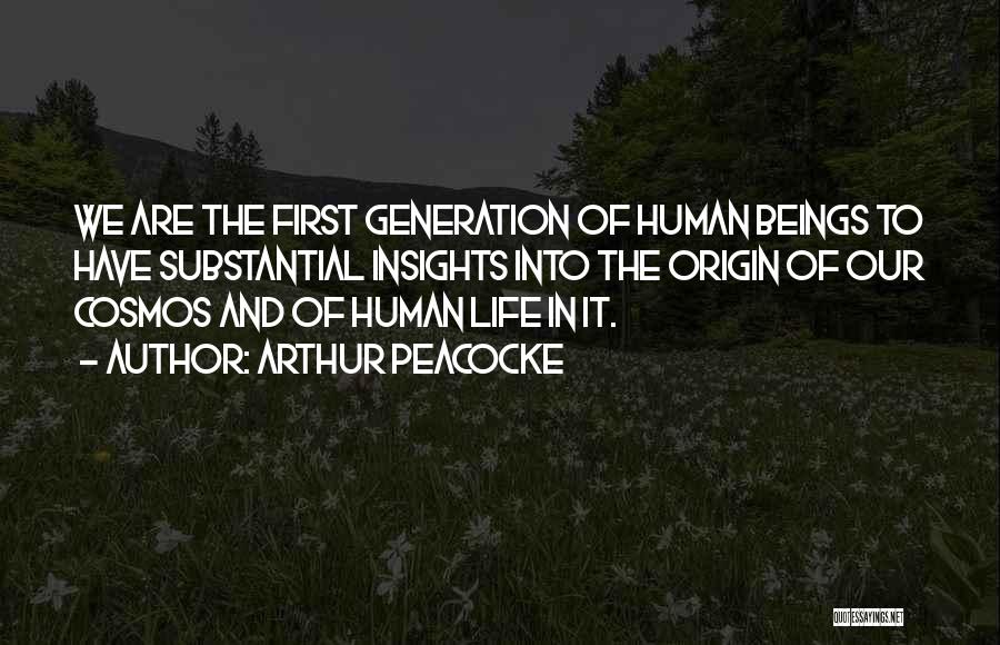 Arthur Peacocke Quotes: We Are The First Generation Of Human Beings To Have Substantial Insights Into The Origin Of Our Cosmos And Of