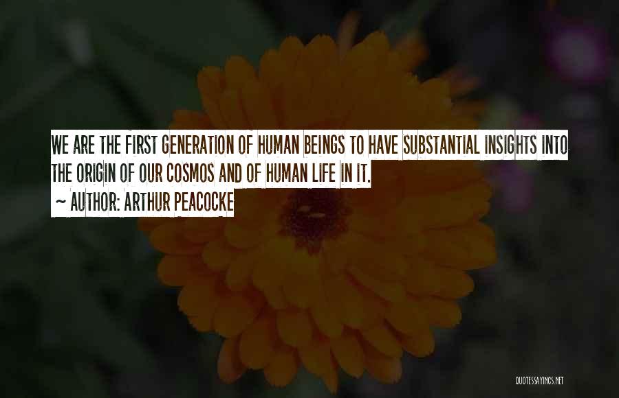 Arthur Peacocke Quotes: We Are The First Generation Of Human Beings To Have Substantial Insights Into The Origin Of Our Cosmos And Of