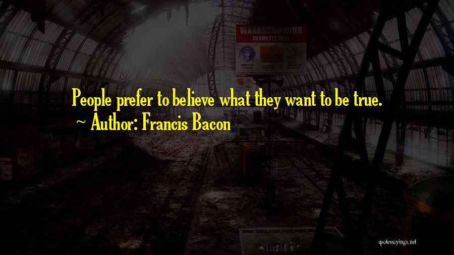 Francis Bacon Quotes: People Prefer To Believe What They Want To Be True.